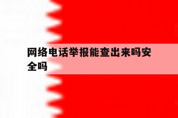 网络电话举报能查出来吗安全吗 网络电话举报能查出来吗安全吗