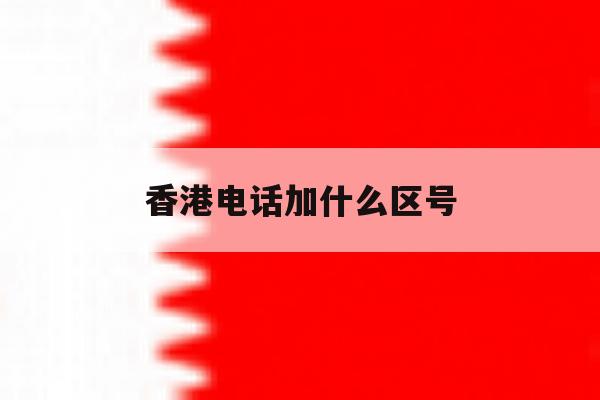 香港电话加什么区号 香港电话加什么区号