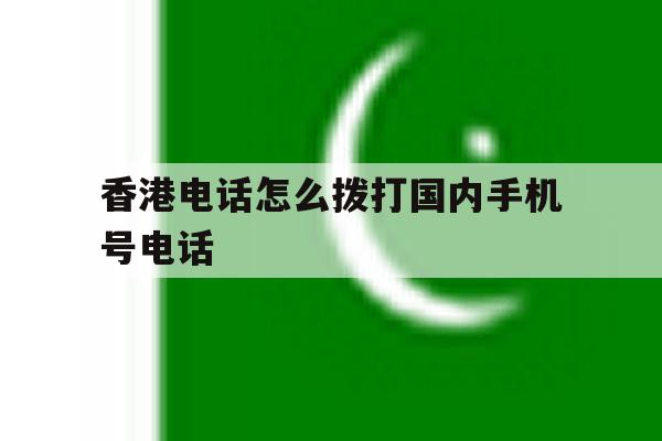 香港电话怎么拨打国内手机号电话 香港电话怎么拨打国内手机号电话