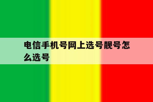 电信手机号网上选号靓号怎么选号 电信手机号网上选号靓号怎么选号