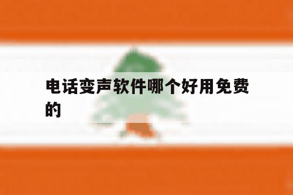 关于电话变声软件哪个好用免费的的信息 关于电话变声软件哪个好用免费的的信息