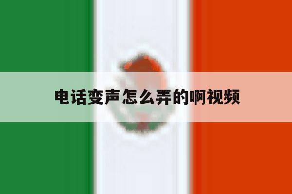 电话变声怎么弄的啊视频 电话变声怎么弄的啊视频