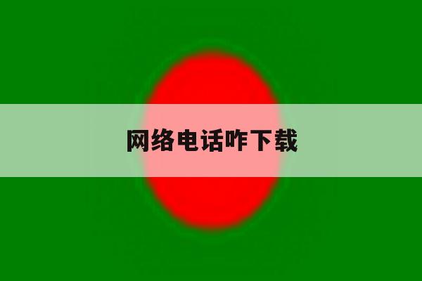 网络电话咋下载 网络电话咋下载