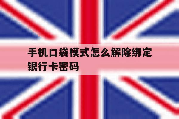 手机口袋模式怎么解除绑定银行卡密码 手机口袋模式怎么解除绑定银行卡密码