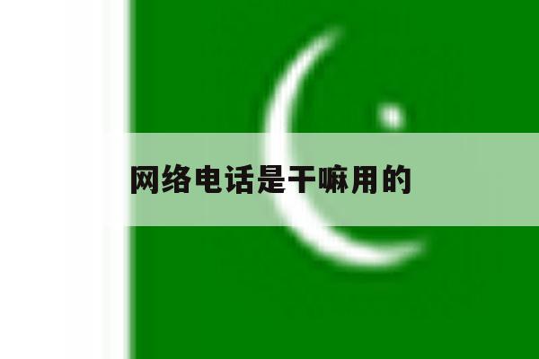 网络电话是干嘛用的 网络电话是干嘛用的