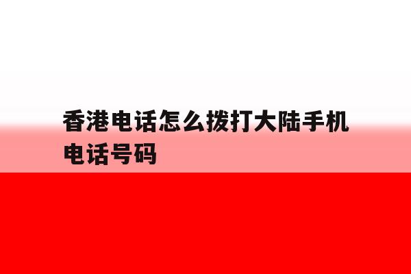香港电话怎么拨打大陆手机电话号码 香港电话怎么拨打大陆手机电话号码