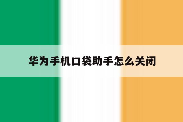 华为手机口袋助手怎么关闭 华为手机口袋助手怎么关闭