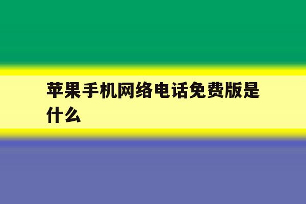 苹果手机网络电话免费版是什么 苹果手机网络电话免费版是什么