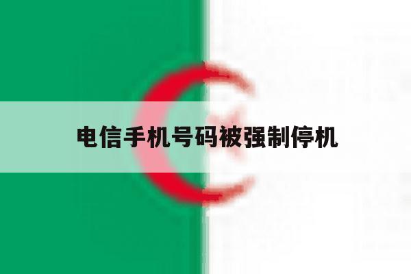 电信手机号码被强制停机 电信手机号码被强制停机