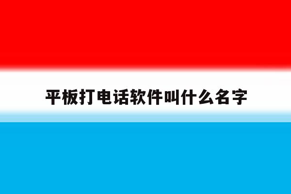 平板打电话软件叫什么名字 平板打电话软件叫什么名字