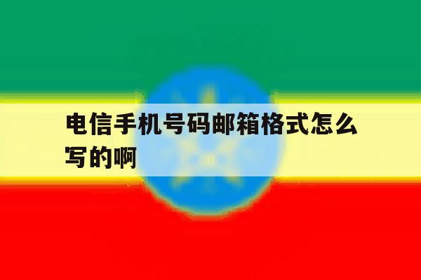 电信手机号码邮箱格式怎么写的啊 电信手机号码邮箱格式怎么写的啊
