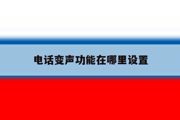 电话变声功能在哪里设置 电话变声功能在哪里设置