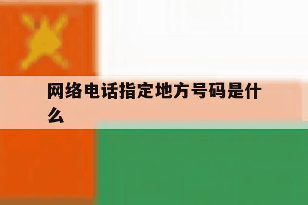 网络电话指定地方号码是什么 网络电话指定地方号码是什么