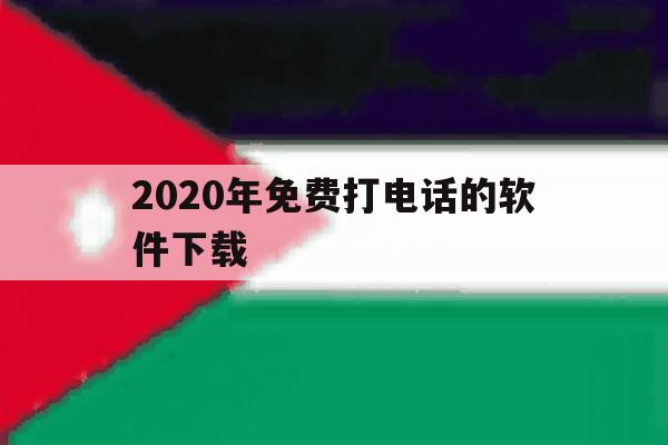 2020年免费打电话的软件下载 2020年免费打电话的软件下载