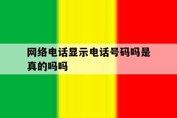 网络电话显示电话号码吗是真的吗吗 网络电话显示电话号码吗是真的吗吗