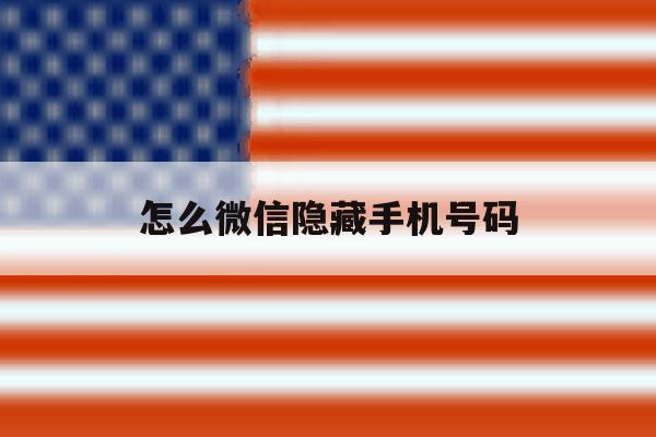 怎么微信隐藏手机号码 怎么微信隐藏手机号码