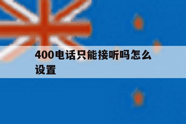 400电话只能接听吗怎么设置 400电话只能接听吗怎么设置