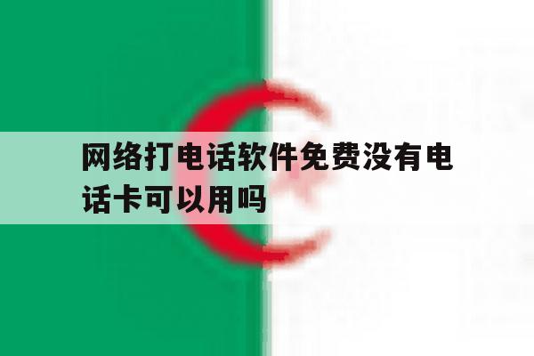包含网络打电话软件免费没有电话卡可以用吗的词条 包含网络打电话软件免费没有电话卡可以用吗的词条