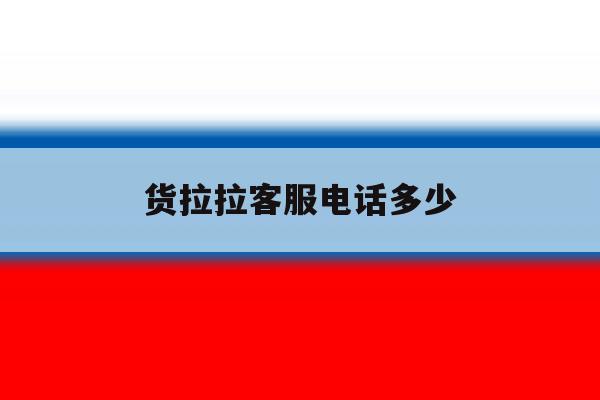货拉拉客服电话多少 货拉拉客服电话多少