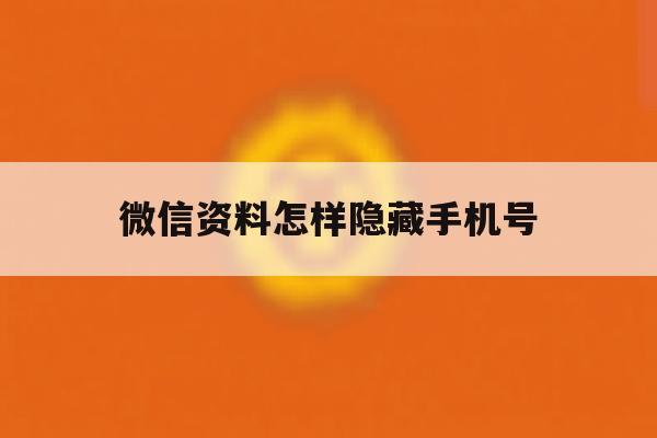 微信资料怎样隐藏手机号 微信资料怎样隐藏手机号