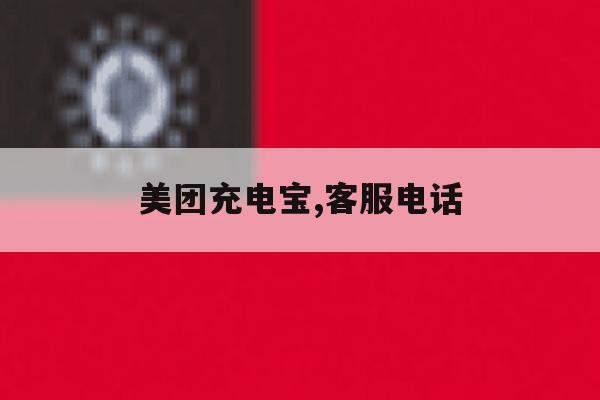 美团充电宝,客服电话 美团充电宝,客服电话