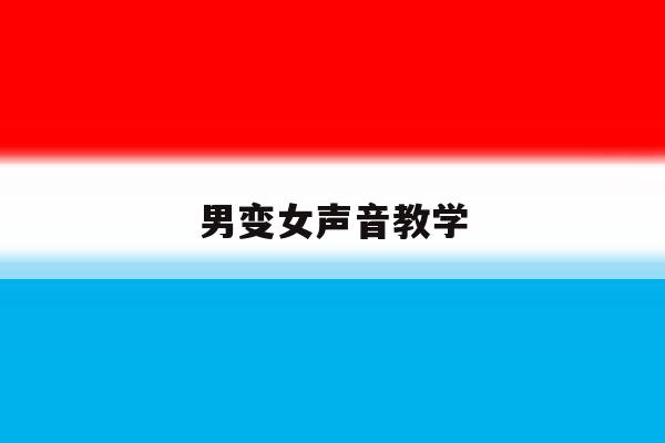 男变女声音教学 男变女声音教学
