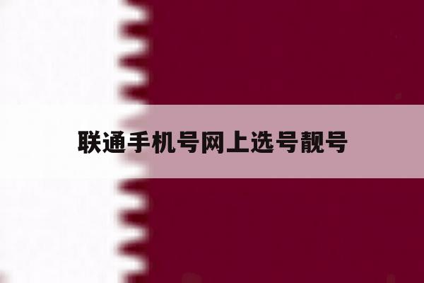 联通手机号网上选号靓号 联通手机号网上选号靓号