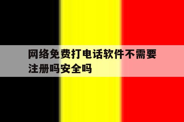关于网络免费打电话软件不需要注册吗安全吗的信息 关于网络免费打电话软件不需要注册吗安全吗的信息