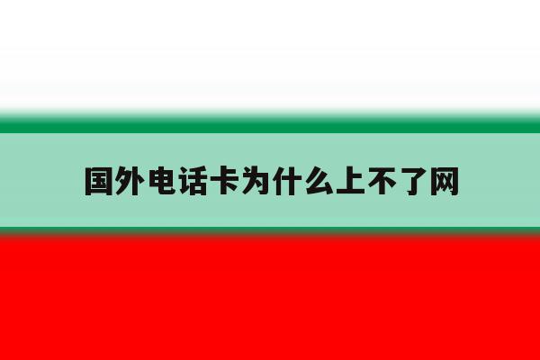 国外电话卡为什么上不了网 国外电话卡为什么上不了网