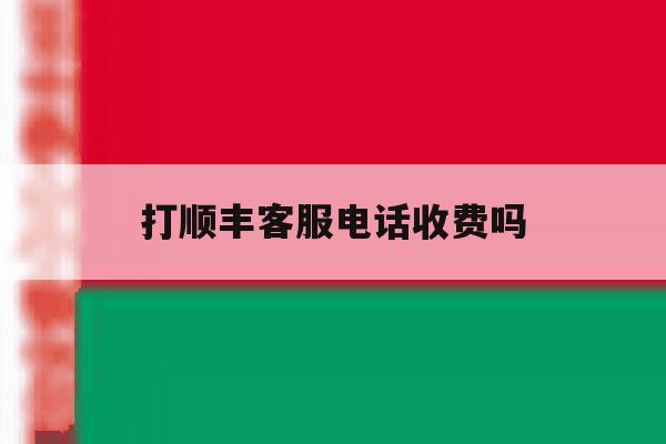 打顺丰客服电话收费吗 打顺丰客服电话收费吗