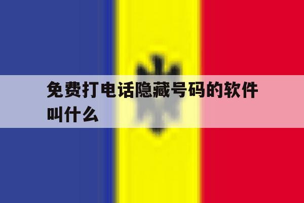 免费打电话隐藏号码的软件叫什么 免费打电话隐藏号码的软件叫什么