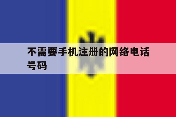 不需要手机注册的网络电话号码 不需要手机注册的网络电话号码