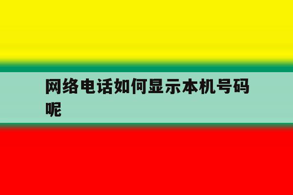 网络电话如何显示本机号码呢 网络电话如何显示本机号码呢