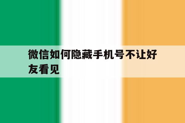 微信如何隐藏手机号不让好友看见 微信如何隐藏手机号不让好友看见