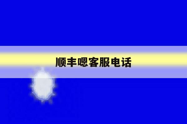 顺丰嗯客服电话 顺丰嗯客服电话