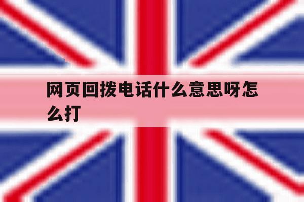 网页回拨电话什么意思呀怎么打 网页回拨电话什么意思呀怎么打