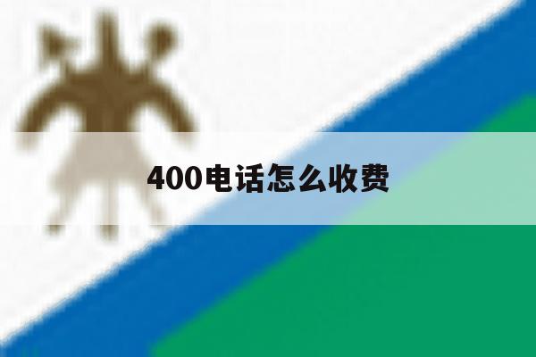 400电话怎么收费 400电话怎么收费