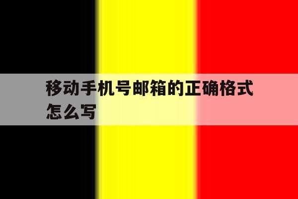 移动手机号邮箱的正确格式怎么写 移动手机号邮箱的正确格式怎么写