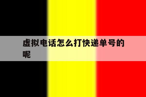 虚拟电话怎么打快递单号的呢 虚拟电话怎么打快递单号的呢