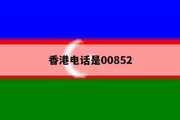 香港电话是00852 香港电话是00852