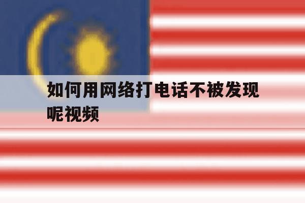 如何用网络打电话不被发现呢视频 如何用网络打电话不被发现呢视频