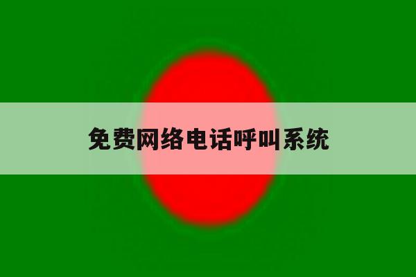 免费网络电话呼叫系统 免费网络电话呼叫系统