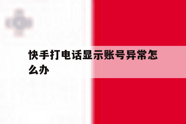快手打电话显示账号异常怎么办 快手打电话显示账号异常怎么办