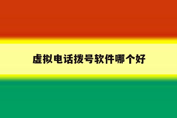 虚拟电话拨号软件哪个好 虚拟电话拨号软件哪个好