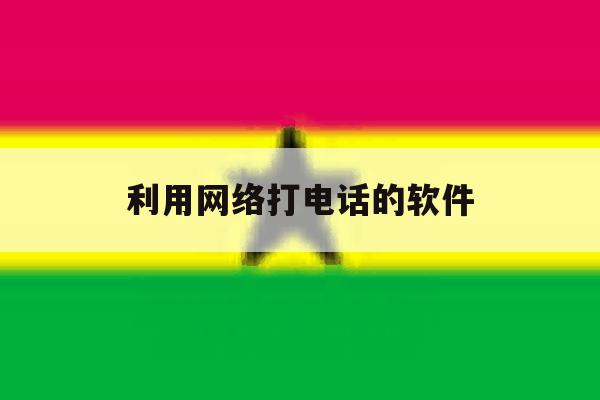 利用网络打电话的软件 利用网络打电话的软件