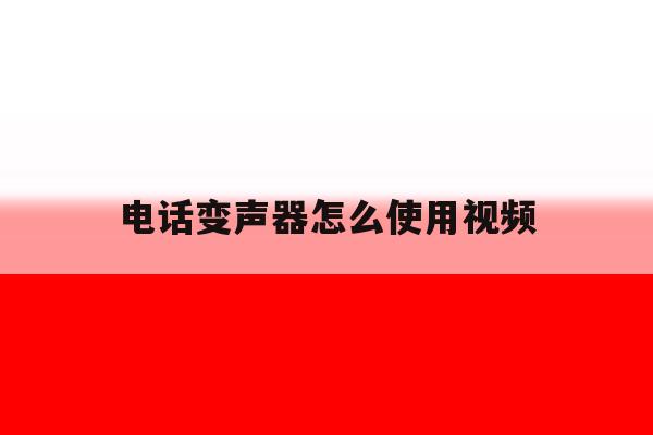 电话变声器怎么使用视频 电话变声器怎么使用视频
