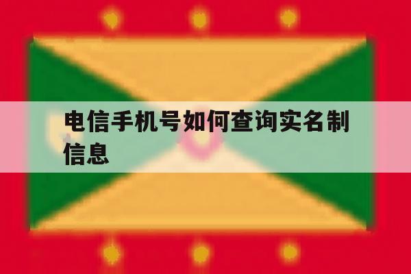 电信手机号如何查询实名制信息 电信手机号如何查询实名制信息