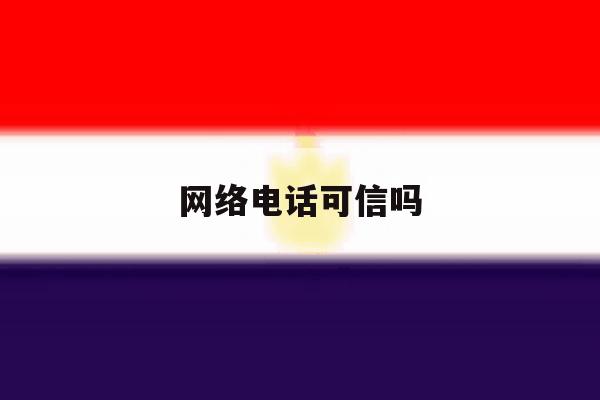 网络电话可信吗 网络电话可信吗