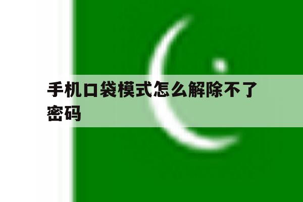 手机口袋模式怎么解除不了密码 手机口袋模式怎么解除不了密码