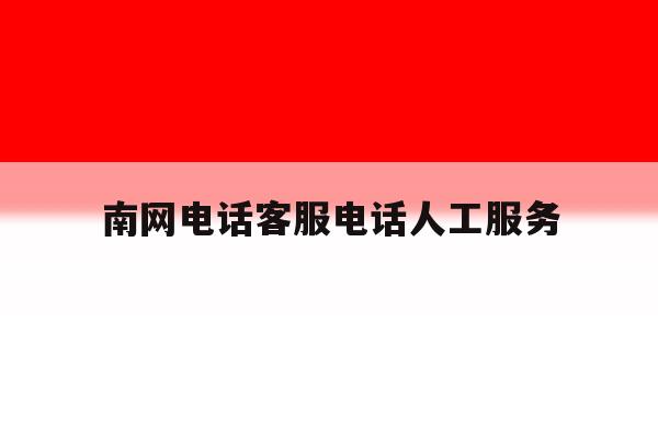 南网电话客服电话人工服务 南网电话客服电话人工服务